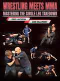 Wrestling Meets MMA Mastering the Single Leg Takedown by Greg Jackson and Dan Vallimont