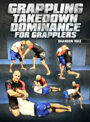 Grappling Takedown Dominance For Grapplers by Brandon Ruiz - BJJ Fanatics