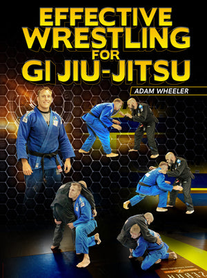 Effective Wrestling For Gi Jiu-Jitsu by Adam Wheeler - BJJ Fanatics